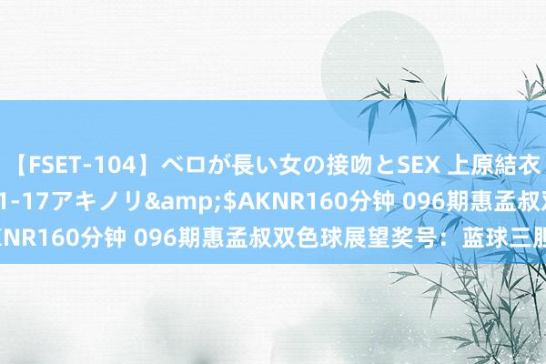 【FSET-104】ベロが長い女の接吻とSEX 上原結衣</a>2008-01-17アキノリ&$AKNR160分钟 096期惠孟叔双色球展望奖号：蓝球三胆参考