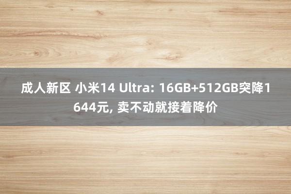 成人新区 小米14 Ultra: 16GB+512GB突降1644元， 卖不动就接着降价