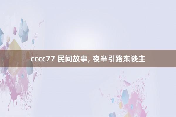 cccc77 民间故事， 夜半引路东谈主