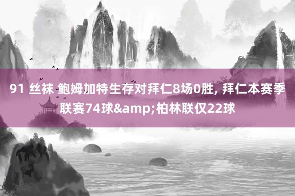 91 丝袜 鲍姆加特生存对拜仁8场0胜， 拜仁本赛季联赛74球&柏林联仅22球