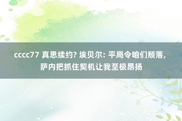 cccc77 真思续约? 埃贝尔: 平局令咱们颓落， 萨内把抓住契机让我至极昂扬