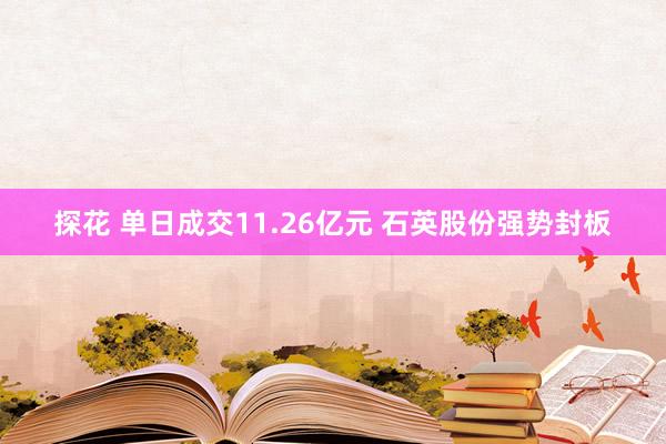探花 单日成交11.26亿元 石英股份强势封板