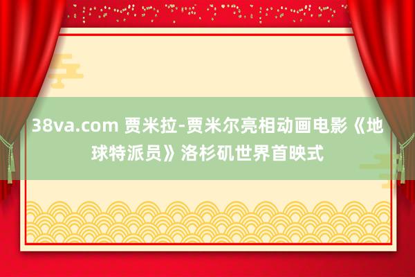 38va.com 贾米拉-贾米尔亮相动画电影《地球特派员》洛杉矶世界首映式